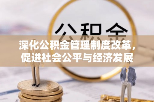 威海深化公积金管理制度改革，促进社会公平与经济发展