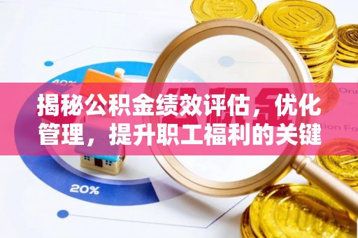 威海揭秘公积金绩效评估，优化管理，提升职工福利的关键一步
