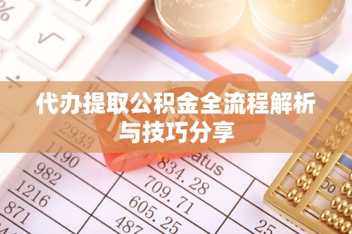 威海代办提取公积金全流程解析与技巧分享