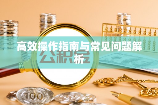 威海高效操作指南与常见问题解析