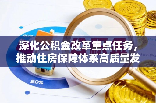 威海深化公积金改革重点任务，推动住房保障体系高质量发展