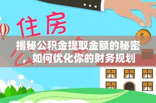 威海揭秘公积金提取金额的秘密，如何优化你的财务规划