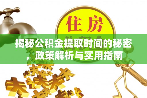 威海揭秘公积金提取时间的秘密，政策解析与实用指南