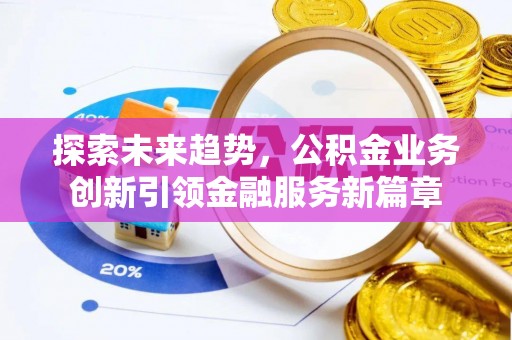 威海探索未来趋势，公积金业务创新引领金融服务新篇章