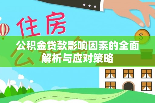 威海公积金贷款影响因素的全面解析与应对策略