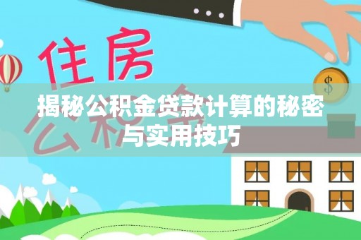 威海揭秘公积金贷款计算的秘密与实用技巧