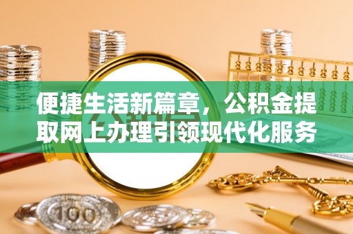 威海便捷生活新篇章，公积金提取网上办理引领现代化服务