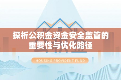 威海探析公积金资金安全监管的重要性与优化路径