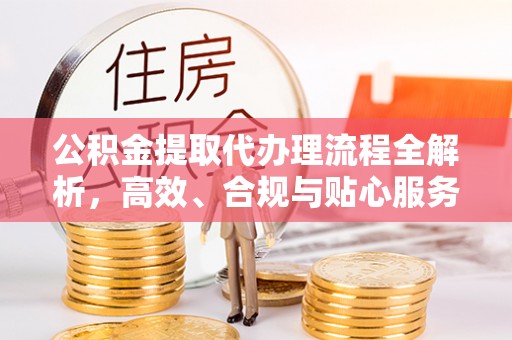 威海公积金提取代办理流程全解析，高效、合规与贴心服务