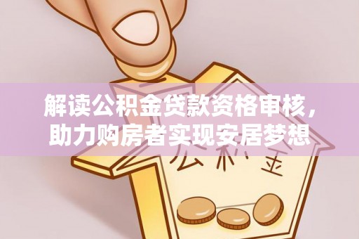 威海解读公积金贷款资格审核，助力购房者实现安居梦想