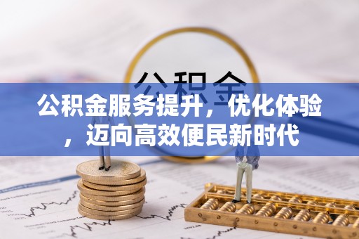 威海公积金服务提升，优化体验，迈向高效便民新时代