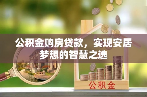 威海公积金购房贷款，实现安居梦想的智慧之选