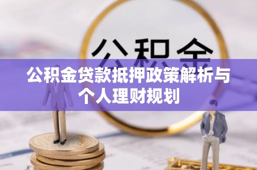 威海公积金贷款抵押政策解析与个人理财规划