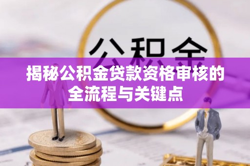 威海揭秘公积金贷款资格审核的全流程与关键点