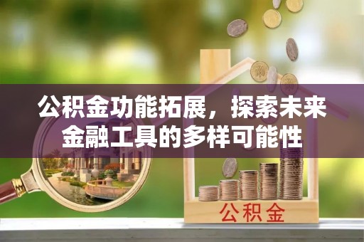 威海公积金功能拓展，探索未来金融工具的多样可能性