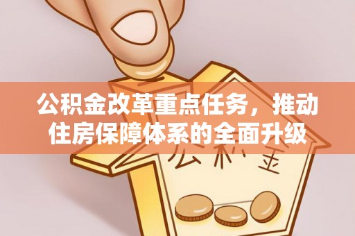 威海公积金改革重点任务，推动住房保障体系的全面升级