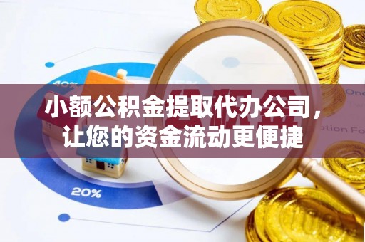 威海小额公积金提取代办公司，让您的资金流动更便捷