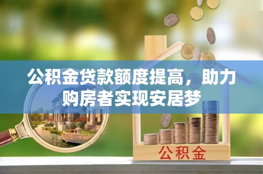 威海公积金贷款额度提高，助力购房者实现安居梦