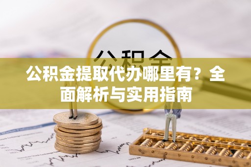 威海公积金提取代办哪里有？全面解析与实用指南