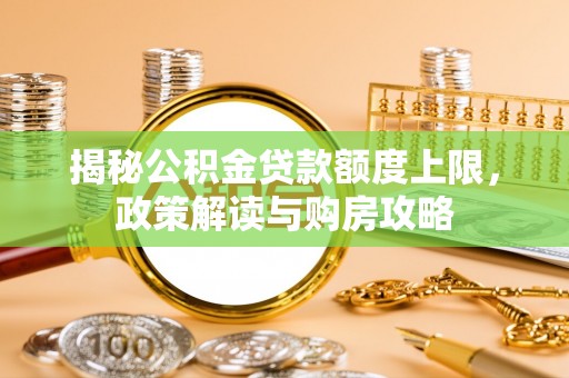 威海揭秘公积金贷款额度上限，政策解读与购房攻略