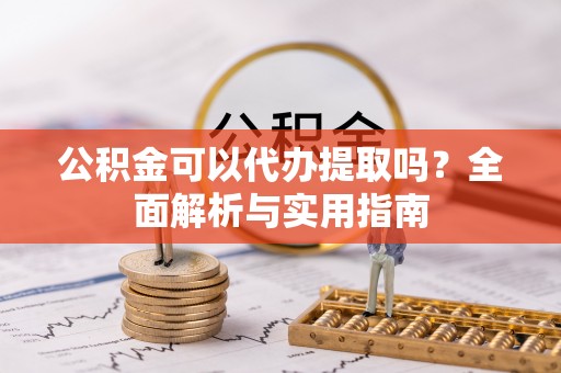 威海公积金可以代办提取吗？全面解析与实用指南