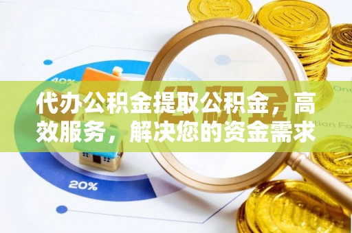 威海代办公积金提取公积金，高效服务，解决您的资金需求