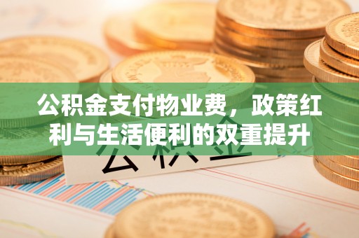 威海公积金支付物业费，政策红利与生活便利的双重提升
