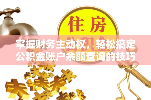 威海掌握财务主动权，轻松搞定公积金账户余额查询的技巧与方法