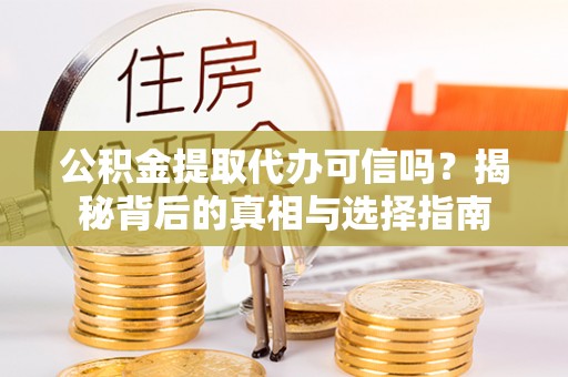 威海公积金提取代办可信吗？揭秘背后的真相与选择指南