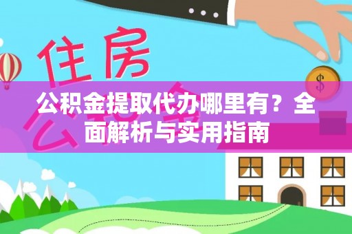 威海公积金提取代办哪里有？全面解析与实用指南