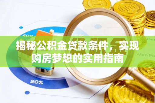威海揭秘公积金贷款条件，实现购房梦想的实用指南