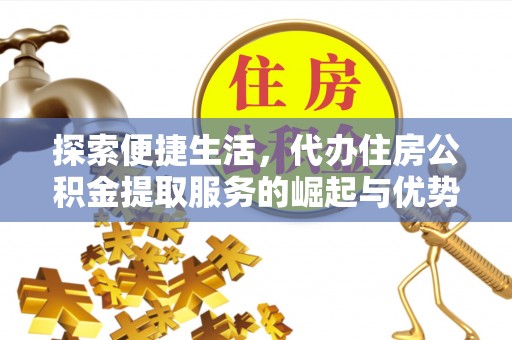 威海探索便捷生活，代办住房公积金提取服务的崛起与优势