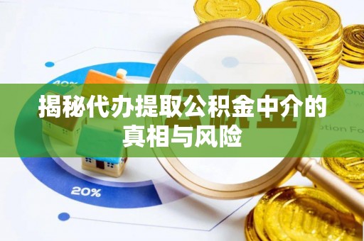 威海揭秘代办提取公积金中介的真相与风险