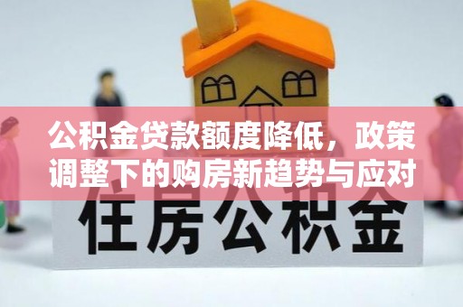 威海公积金贷款额度降低，政策调整下的购房新趋势与应对策略