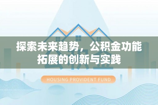 威海探索未来趋势，公积金功能拓展的创新与实践