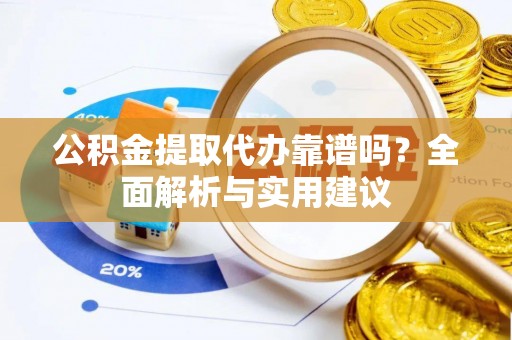 威海公积金提取代办靠谱吗？全面解析与实用建议