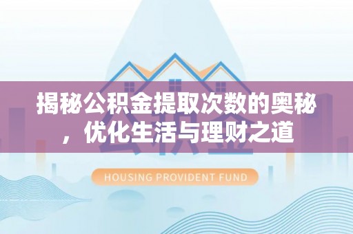 威海揭秘公积金提取次数的奥秘，优化生活与理财之道