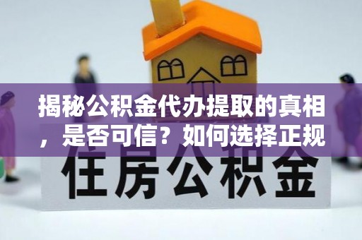 威海揭秘公积金代办提取的真相，是否可信？如何选择正规服务？