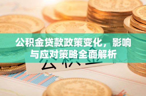 威海公积金贷款政策变化，影响与应对策略全面解析