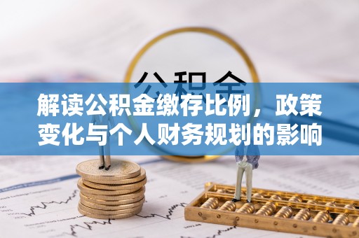 威海解读公积金缴存比例，政策变化与个人财务规划的影响