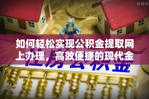 威海如何轻松实现公积金提取网上办理，高效便捷的现代金融服务