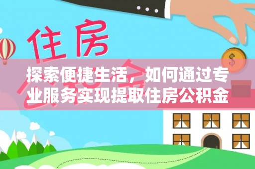 威海探索便捷生活，如何通过专业服务实现提取住房公积金代办
