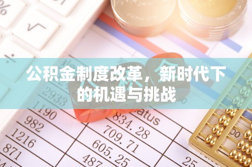 威海公积金制度改革，新时代下的机遇与挑战