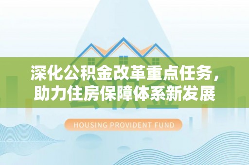 威海深化公积金改革重点任务，助力住房保障体系新发展