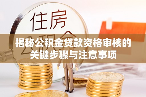 威海揭秘公积金贷款资格审核的关键步骤与注意事项