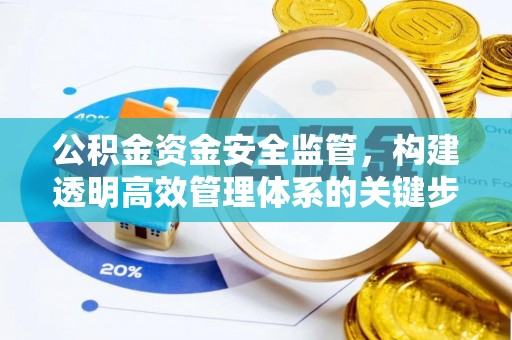 威海公积金资金安全监管，构建透明高效管理体系的关键步骤