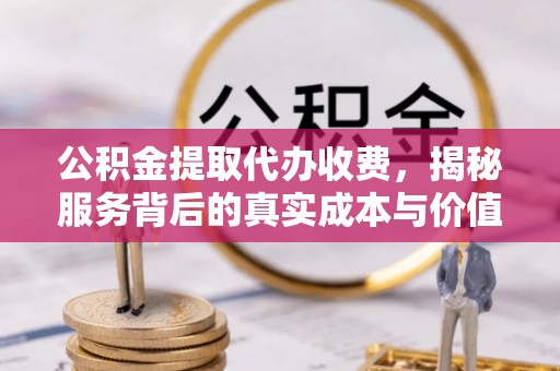 威海公积金提取代办收费，揭秘服务背后的真实成本与价值
