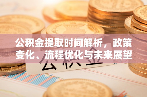 威海公积金提取时间解析，政策变化、流程优化与未来展望