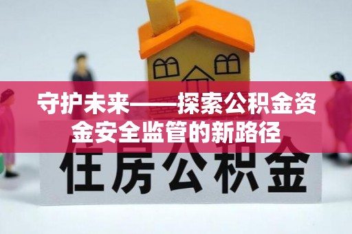 威海守护未来——探索公积金资金安全监管的新路径