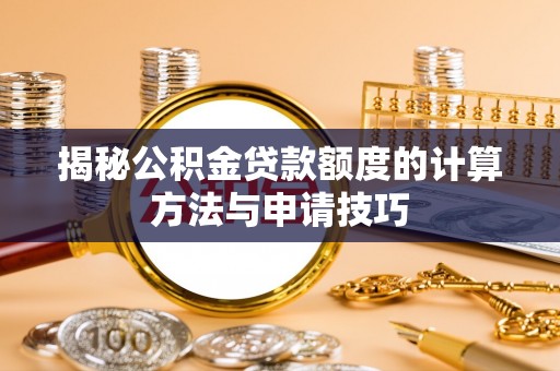 威海揭秘公积金贷款额度的计算方法与申请技巧